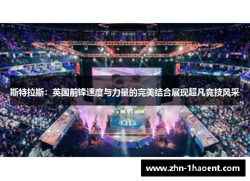 斯特拉斯:英国前锋速度与力量的完美结合展现超凡竞技风采 斯特拉斯:英国前锋速度与力量的完美结合展现超凡竞技风采