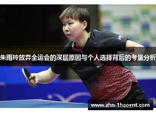 朱雨玲放弃全运会的深层原因与个人选择背后的考量分析 朱雨玲放弃全运会的深层原因与个人选择背后的考量分析