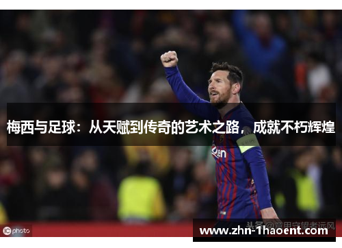 梅西与足球:从天赋到传奇的艺术之路,成就不朽辉煌 梅西与足球:从天赋到传奇的艺术之路,成就不朽辉煌