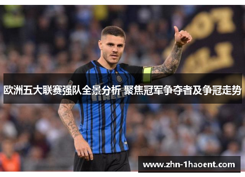 欧洲五大联赛强队全景分析 聚焦冠军争夺者及争冠走势 欧洲五大联赛强队全景分析 聚焦冠军争夺者及争冠走势