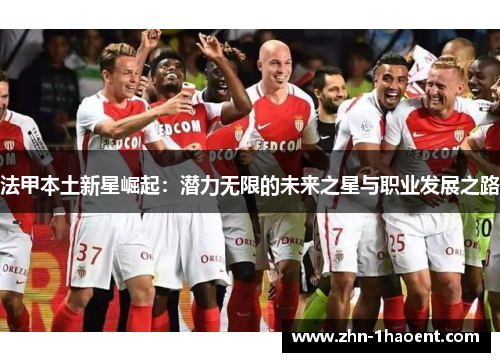法甲本土新星崛起:潜力无限的未来之星与职业发展之路 法甲本土新星崛起:潜力无限的未来之星与职业发展之路