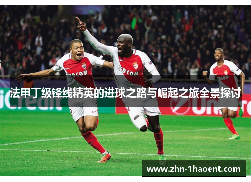 法甲丁级锋线精英的进球之路与崛起之旅全景探讨 法甲丁级锋线精英的进球之路与崛起之旅全景探讨