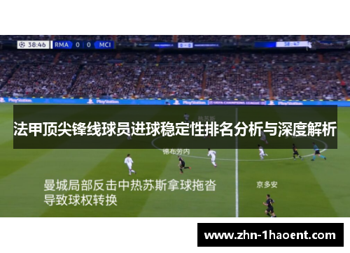 法甲顶尖锋线球员进球稳定性排名分析与深度解析 法甲顶尖锋线球员进球稳定性排名分析与深度解析