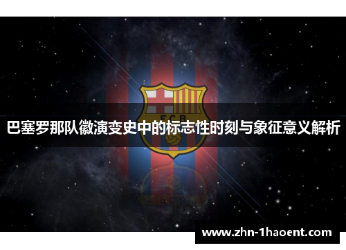 巴塞罗那队徽演变史中的标志性时刻与象征意义解析 巴塞罗那队徽演变史中的标志性时刻与象征意义解析