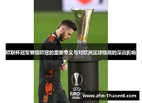 欧联杯冠军晋级欧冠的重要意义与对欧洲足球格局的深远影响 欧联杯冠军晋级欧冠的重要意义与对欧洲足球格局的深远影响