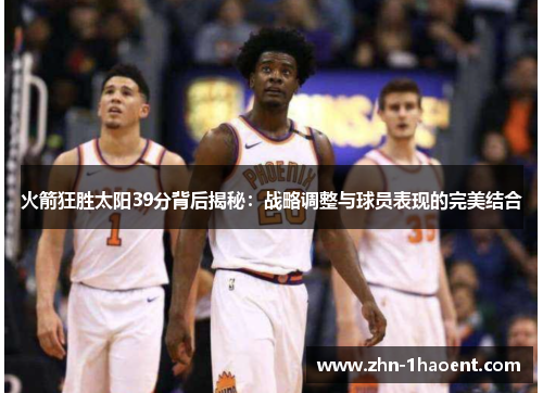 火箭狂胜太阳39分背后揭秘:战略调整与球员表现的完美结合 火箭狂胜太阳39分背后揭秘:战略调整与球员表现的完美结合