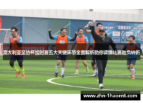 澳大利亚足协杯加时赛五大关键环节全面解析助你读懂比赛胜负转折 澳大利亚足协杯加时赛五大关键环节全面解析助你读懂比赛胜负转折