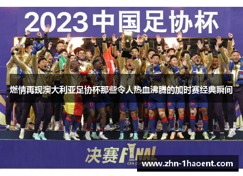 燃情再现澳大利亚足协杯那些令人热血沸腾的加时赛经典瞬间 燃情再现澳大利亚足协杯那些令人热血沸腾的加时赛经典瞬间