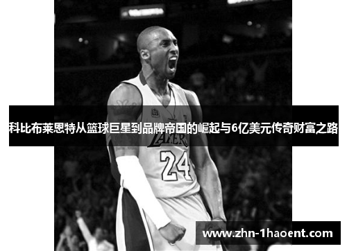 科比布莱恩特从篮球巨星到品牌帝国的崛起与6亿美元传奇财富之路