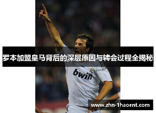 罗本加盟皇马背后的深层原因与转会过程全揭秘