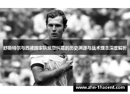 舒斯特尔与西德国家队恩怨纠葛的历史渊源与战术理念深度解析 舒斯特尔与西德国家队恩怨纠葛的历史渊源与战术理念深度解析