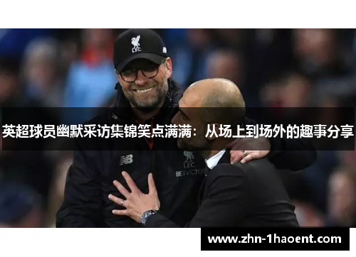 英超球员幽默采访集锦笑点满满:从场上到场外的趣事分享 英超球员幽默采访集锦笑点满满:从场上到场外的趣事分享