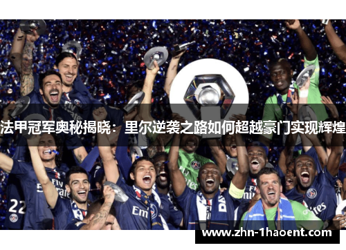 法甲冠军奥秘揭晓：里尔逆袭之路如何超越豪门实现辉煌