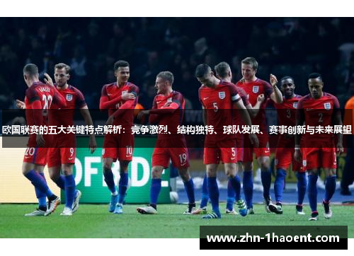 欧国联赛的五大关键特点解析:竞争激烈、结构独特、球队发展、赛事创新与未来展望 欧国联赛的五大关键特点解析:竞争激烈、结构独特、球队发展、赛事创新与未来展望