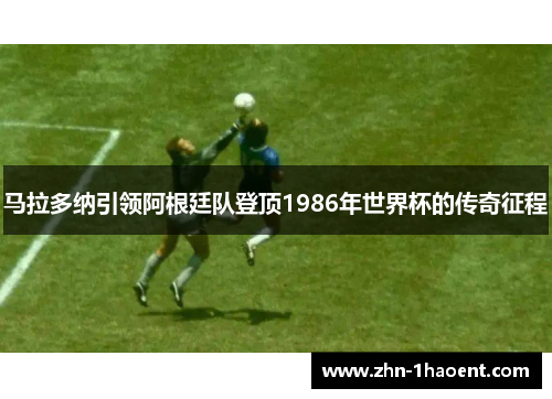 马拉多纳引领阿根廷队登顶1986年世界杯的传奇征程