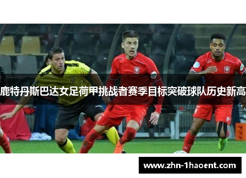 鹿特丹斯巴达女足荷甲挑战者赛季目标突破球队历史新高 鹿特丹斯巴达女足荷甲挑战者赛季目标突破球队历史新高
