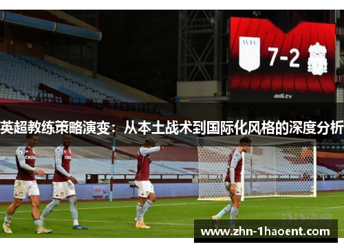 英超教练策略演变:从本土战术到国际化风格的深度分析 英超教练策略演变:从本土战术到国际化风格的深度分析