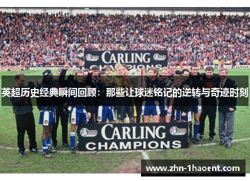 英超历史经典瞬间回顾：那些让球迷铭记的逆转与奇迹时刻