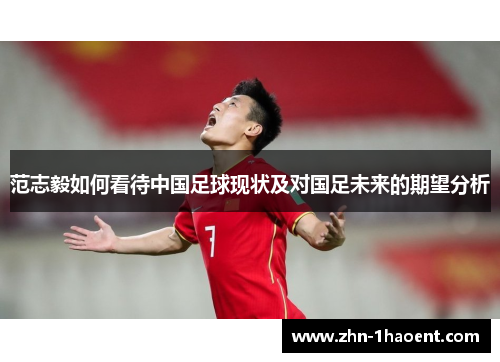 范志毅如何看待中国足球现状及对国足未来的期望分析