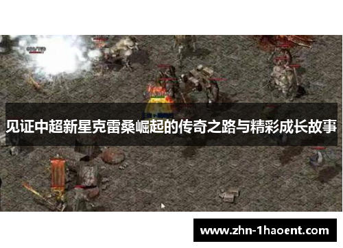 见证中超新星克雷桑崛起的传奇之路与精彩成长故事