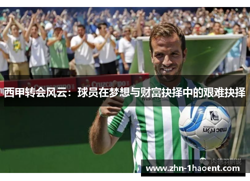 西甲转会风云：球员在梦想与财富抉择中的艰难抉择