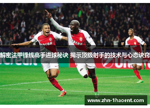 解密法甲锋线高手进球秘诀 揭示顶级射手的技术与心态诀窍