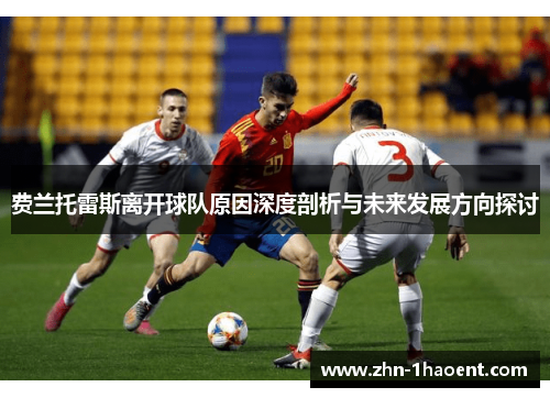 费兰托雷斯离开球队原因深度剖析与未来发展方向探讨 费兰托雷斯离开球队原因深度剖析与未来发展方向探讨