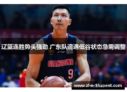 辽篮连胜势头强劲 广东队遭遇低谷状态急需调整 辽篮连胜势头强劲 广东队遭遇低谷状态急需调整