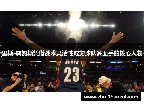 里斯·詹姆斯凭借战术灵活性成为球队多面手的核心人物