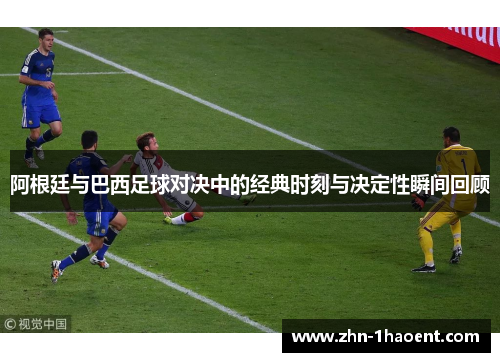 阿根廷与巴西足球对决中的经典时刻与决定性瞬间回顾