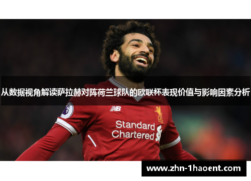 从数据视角解读萨拉赫对阵荷兰球队的欧联杯表现价值与影响因素分析 从数据视角解读萨拉赫对阵荷兰球队的欧联杯表现价值与影响因素分析