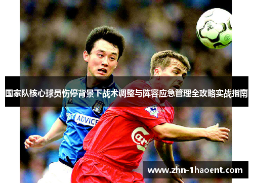 国家队核心球员伤停背景下战术调整与阵容应急管理全攻略实战指南 国家队核心球员伤停背景下战术调整与阵容应急管理全攻略实战指南