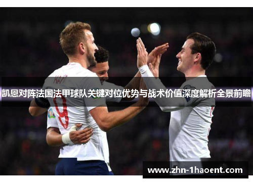 凯恩对阵法国法甲球队关键对位优势与战术价值深度解析全景前瞻 凯恩对阵法国法甲球队关键对位优势与战术价值深度解析全景前瞻