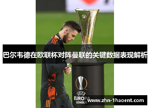 巴尔韦德在欧联杯对阵曼联的关键数据表现解析 巴尔韦德在欧联杯对阵曼联的关键数据表现解析