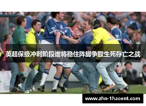 英超保级冲刺阶段谁将稳住阵脚争取生死存亡之战 英超保级冲刺阶段谁将稳住阵脚争取生死存亡之战