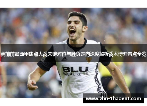 赛前前瞻西甲焦点大战关键对位与胜负走向深度解析战术博弈看点全览 赛前前瞻西甲焦点大战关键对位与胜负走向深度解析战术博弈看点全览