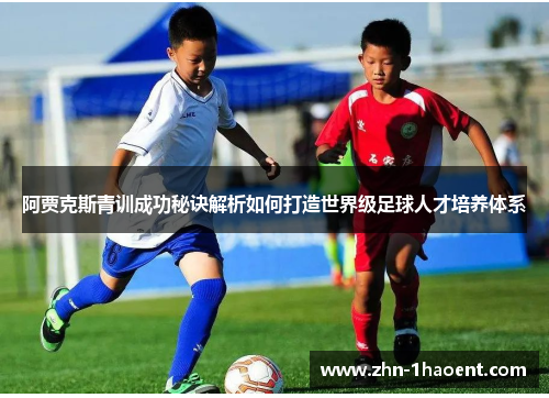 阿贾克斯青训成功秘诀解析如何打造世界级足球人才培养体系