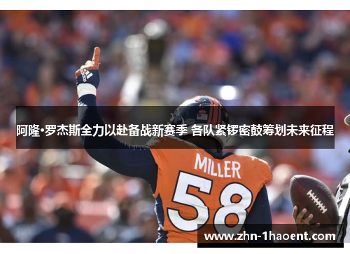 阿隆·罗杰斯全力以赴备战新赛季 各队紧锣密鼓筹划未来征程