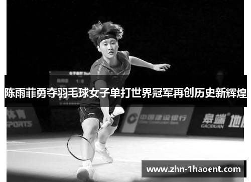 陈雨菲勇夺羽毛球女子单打世界冠军再创历史新辉煌