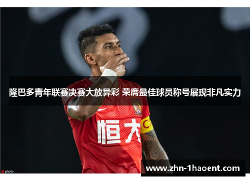 隆巴多青年联赛决赛大放异彩 荣膺最佳球员称号展现非凡实力 隆巴多青年联赛决赛大放异彩 荣膺最佳球员称号展现非凡实力