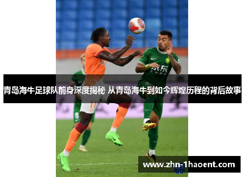 青岛海牛足球队前身深度揭秘 从青岛海牛到如今辉煌历程的背后故事