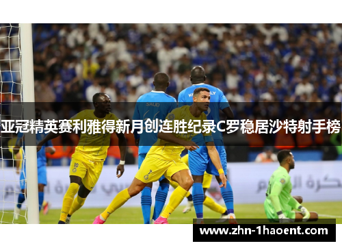 亚冠精英赛利雅得新月创连胜纪录C罗稳居沙特射手榜