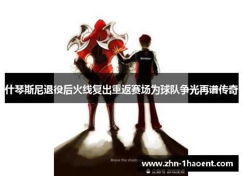 什琴斯尼退役后火线复出重返赛场为球队争光再谱传奇