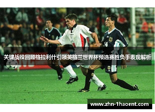 关键战役回顾格拉利什引领英格兰世界杯预选赛胜负手表现解析 关键战役回顾格拉利什引领英格兰世界杯预选赛胜负手表现解析