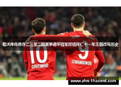 勒沃库森勇夺二三至二四赛季德甲冠军终结拜仁十一年王朝改写历史