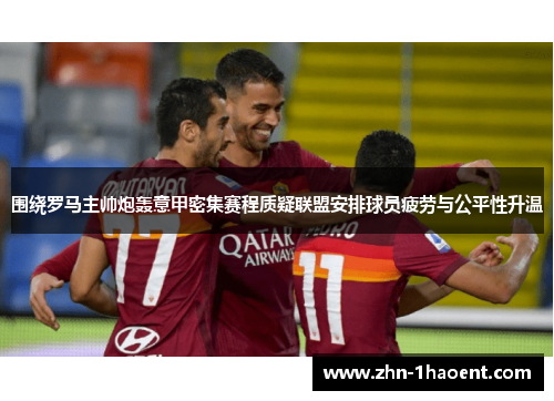 围绕罗马主帅炮轰意甲密集赛程质疑联盟安排球员疲劳与公平性升温 围绕罗马主帅炮轰意甲密集赛程质疑联盟安排球员疲劳与公平性升温