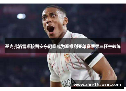 基克弗洛雷斯接替安东尼奥成为塞维利亚单赛季第三任主教练